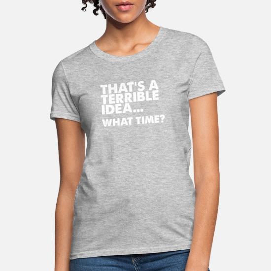 Terrible Idea What Time T-Shirt Funny 